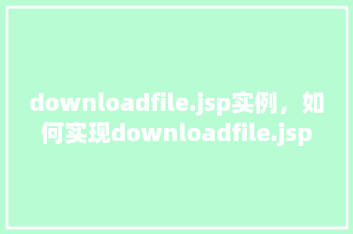 downloadfile.jsp实例，如何实现downloadfile.jsp实例的下载功能