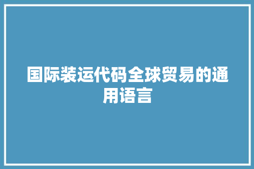 国际装运代码全球贸易的通用语言