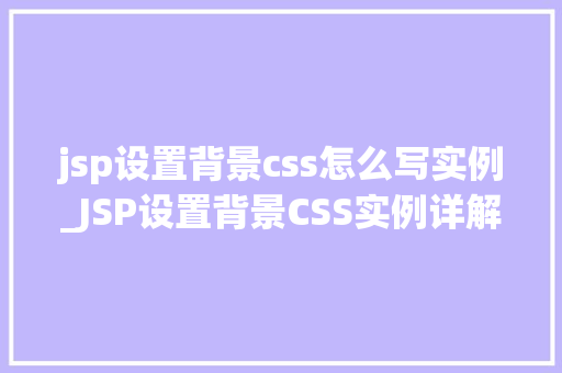 jsp设置背景css怎么写实例_JSP设置背景CSS实例详解与方法分享