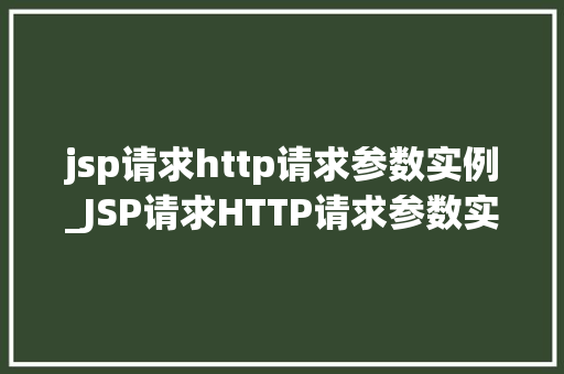 jsp请求http请求参数实例_JSP请求HTTP请求参数实例详细浅出地请求处理方法