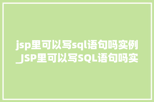 jsp里可以写sql语句吗实例_JSP里可以写SQL语句吗实例详解