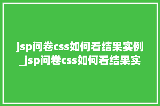 jsp问卷css如何看结果实例_jsp问卷css如何看结果实例轻松掌握问卷展示方法