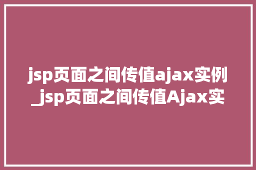 jsp页面之间传值ajax实例_jsp页面之间传值Ajax实例详解