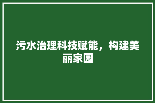 污水治理科技赋能，构建美丽家园