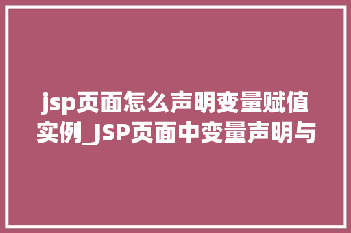 jsp页面怎么声明变量赋值实例_JSP页面中变量声明与赋值实例详解