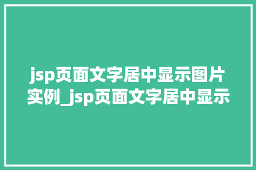 jsp页面文字居中显示图片实例_jsp页面文字居中显示图片实例打造视觉冲击力的关键方法