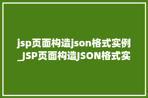 jsp页面构造json格式实例_JSP页面构造JSON格式实例实战方法与例子分析