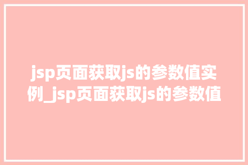 jsp页面获取js的参数值实例_jsp页面获取js的参数值实例详细与实战演练