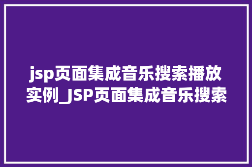 jsp页面集成音乐搜索播放实例_JSP页面集成音乐搜索播放实例打造你的个化音乐播放平台