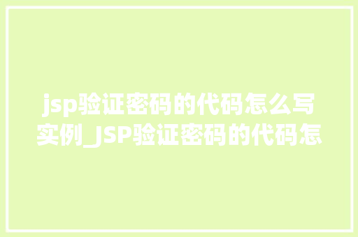 jsp验证密码的代码怎么写实例_JSP验证密码的代码怎么写实例从入门到精通 第1张 jsp验证密码的代码怎么写实例_JSP验证密码的代码怎么写实例从入门到精通 第1张