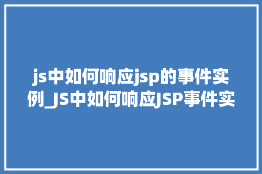js中如何响应jsp的事件实例_JS中如何响应JSP事件实例方法指南与例子分析 第1张 js中如何响应jsp的事件实例_JS中如何响应JSP事件实例方法指南与例子分析 第1张