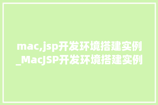mac,jsp开发环境搭建实例_MacJSP开发环境搭建实例从入门到精通