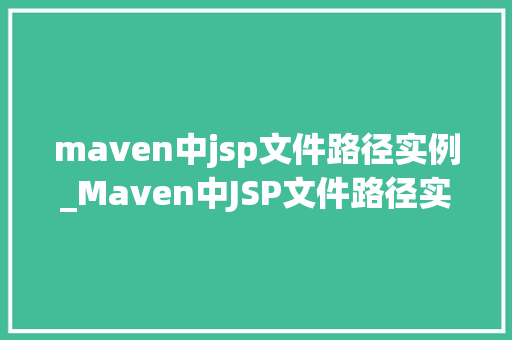 maven中jsp文件路径实例_Maven中JSP文件路径实例详解从入门到精通
