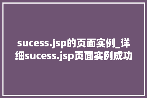 sucess.jsp的页面实例_详细sucess.jsp页面实例成功背后的秘密