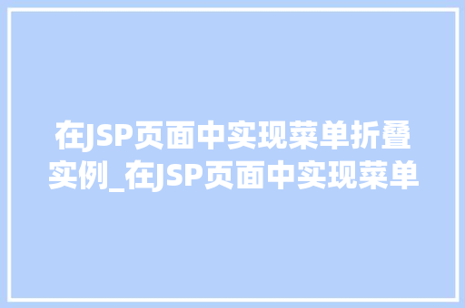 在JSP页面中实现菜单折叠实例_在JSP页面中实现菜单折叠实例轻松打造动态交互式菜单