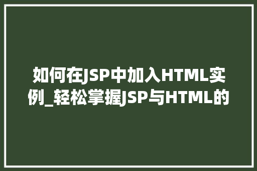 如何在JSP中加入HTML实例_轻松掌握JSP与HTML的完美融合实例教学指南