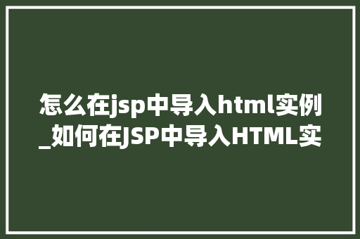 怎么在jsp中导入html实例_如何在JSP中导入HTML实例实战指南与方法分享