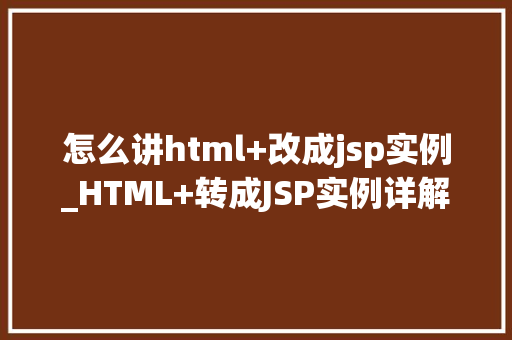 怎么讲html+改成jsp实例_HTML+转成JSP实例详解轻松实现Web页面到动态页面的华丽转身