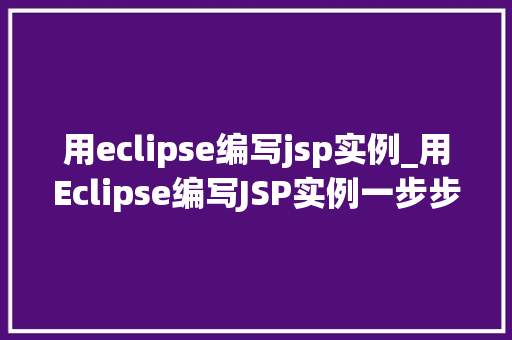 用eclipse编写jsp实例_用Eclipse编写JSP实例一步步教你入门