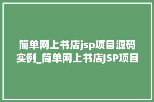 简单网上书店jsp项目源码实例_简单网上书店JSP项目源码实例入门级JavaWeb开发实战指南