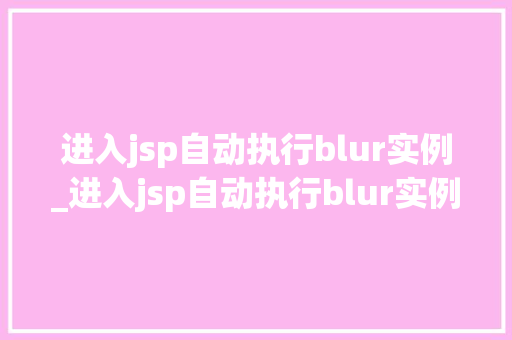 进入jsp自动执行blur实例_进入jsp自动执行blur实例前端开发中的小方法