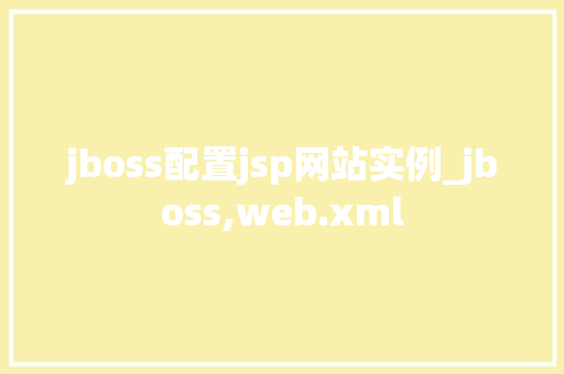 jboss配置jsp网站实例_jboss,web.xml