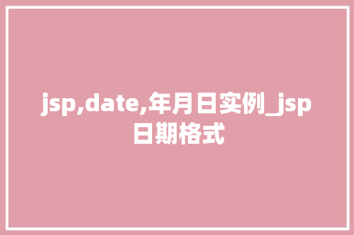 jsp,date,年月日实例_jsp日期格式 第1张 jsp,date,年月日实例_jsp日期格式 第1张