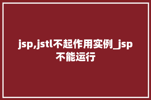 jsp,jstl不起作用实例_jsp不能运行