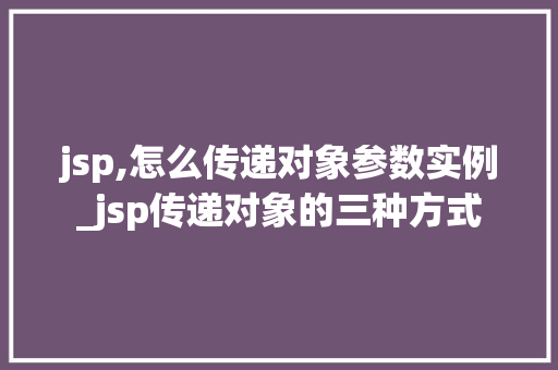 jsp,怎么传递对象参数实例_jsp传递对象的三种方式