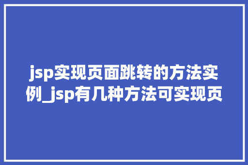 jsp实现页面跳转的方法实例_jsp有几种方法可实现页面的跳转,如何实现