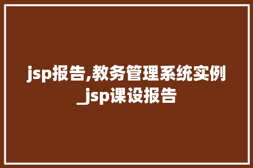 jsp报告,教务管理系统实例_jsp课设报告 第1张 jsp报告,教务管理系统实例_jsp课设报告 第1张