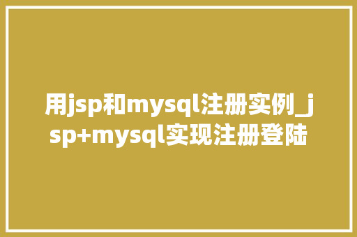 用jsp和mysql注册实例_jsp+mysql实现注册登陆