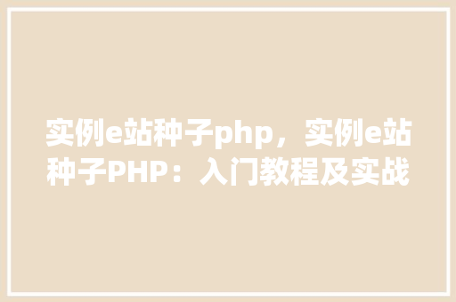 实例e站种子php，实例e站种子PHP：入门教程及实战例子