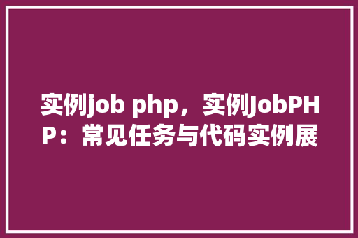 实例job php，实例JobPHP：常见任务与代码实例展示