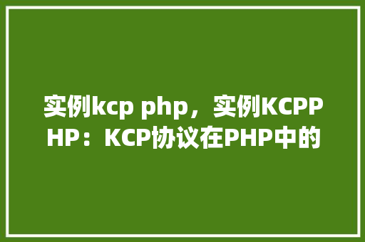 实例kcp php，实例KCPPHP：KCP协议在PHP中的应用实例介绍