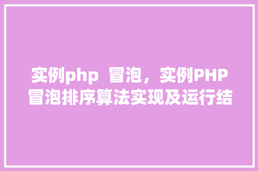 实例php 冒泡,实例PHP冒泡排序算法实现及运行结果展示 第1张 实例php 冒泡,实例PHP冒泡排序算法实现及运行结果展示 第1张