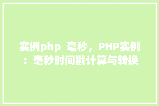 实例php 毫秒,PHP实例:毫秒时间戳计算与转换 第1张 实例php 毫秒,PHP实例:毫秒时间戳计算与转换 第1张