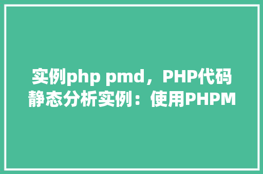 实例php pmd，PHP代码静态分析实例：使用PHPMD工具检测代码质量