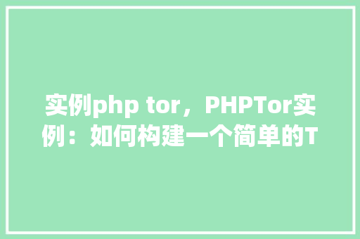 实例php tor，PHPTor实例：如何构建一个简单的Tor代理服务器