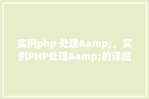 实例php 处理&，实例PHP处理&的详细步骤与代码展示  第1张