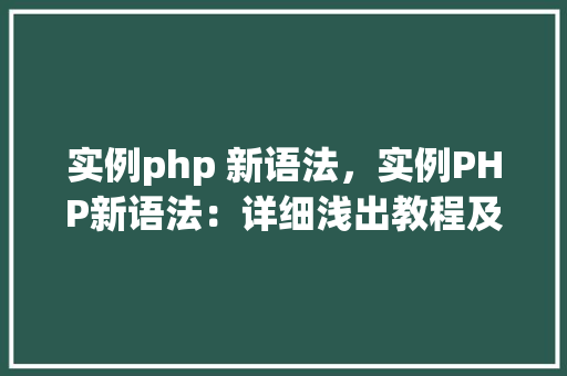 实例php 新语法,实例PHP新语法:详细浅出教程及代码示例 第1张 实例php 新语法,实例PHP新语法:详细浅出教程及代码示例 第1张