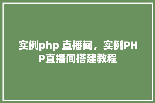 实例php 直播间，实例PHP直播间搭建教程