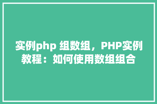 实例php 组数组，PHP实例教程：如何使用数组组合