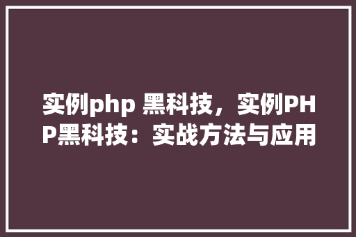 实例php 黑科技，实例PHP黑科技：实战方法与应用例子