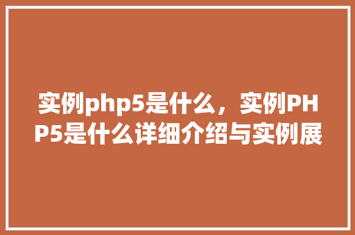 实例php5是什么，实例PHP5是什么详细介绍与实例展示