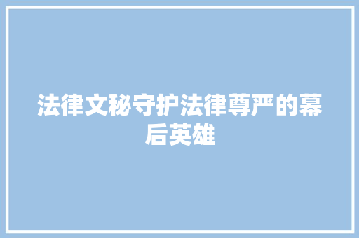 法律文秘守护法律尊严的幕后英雄