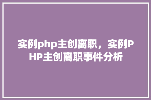 实例php主创离职,实例PHP主创离职事件分析 第1张 实例php主创离职,实例PHP主创离职事件分析 第1张