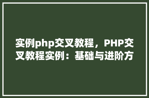 实例php交叉教程,PHP交叉教程实例:基础与进阶方法指南 第1张 实例php交叉教程,PHP交叉教程实例:基础与进阶方法指南 第1张