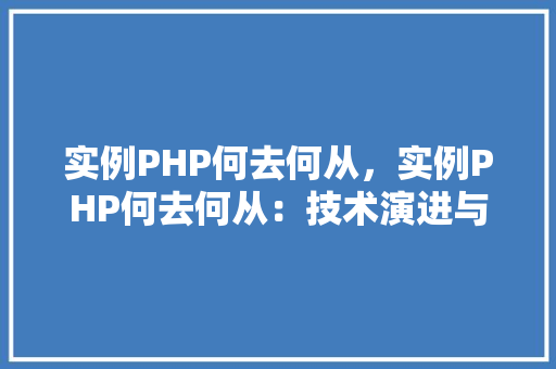 实例PHP何去何从，实例PHP何去何从：技术演进与未来展望