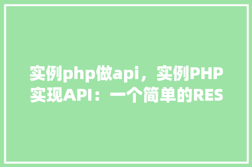 实例php做api，实例PHP实现API：一个简单的RESTfulAPI示例